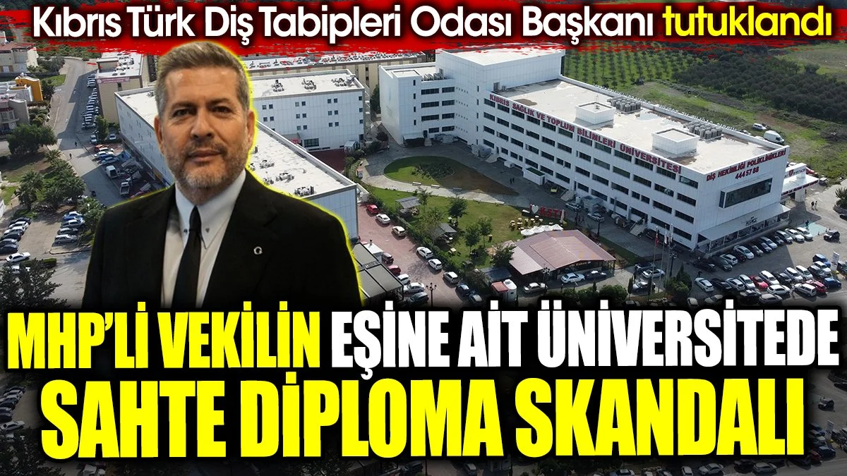 MHP'li vekilin eşine ait üniversitede sahte diploma skandalı. Kıbrıs Türk Diş Tabipleri Odası Başkanı tutuklandı